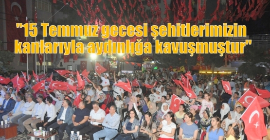 “15 Temmuz gecesi şehitlerimizin kanlarıyla aydınlığa kavuşmuştur“