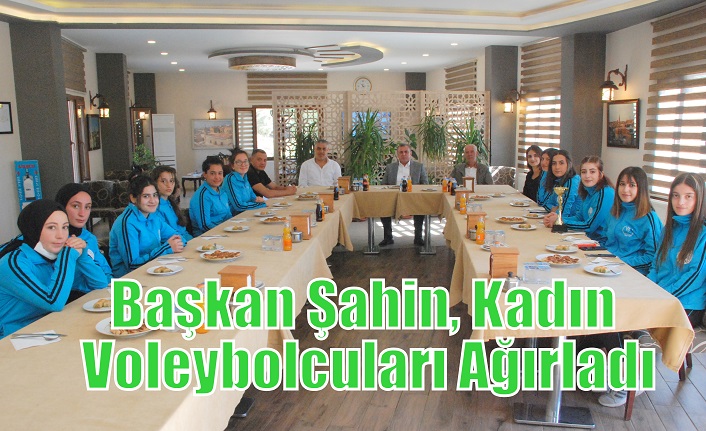 Başkan Şahin, Kadın Voleybolcuları Ağırladı