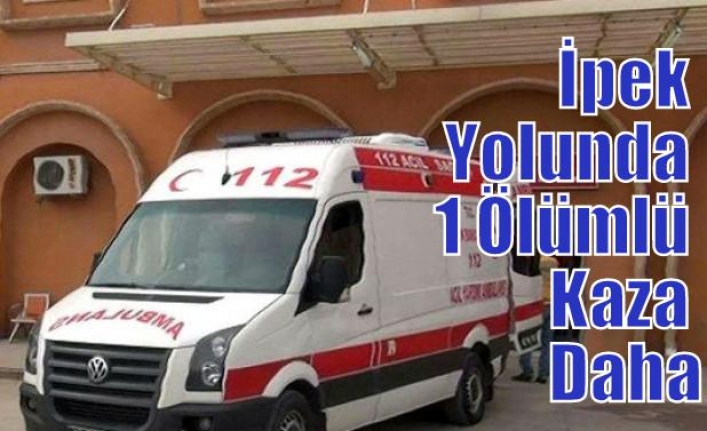 İpek Yolunda 1 Ölümlü Kaza Daha