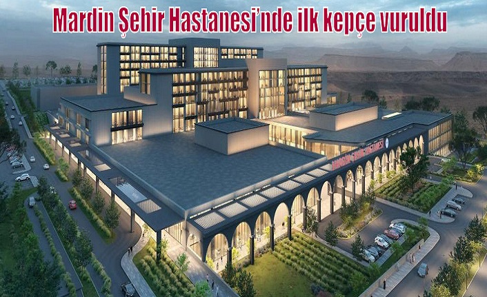 Mardin Şehir Hastanesi’nde ilk kepçe vuruldu