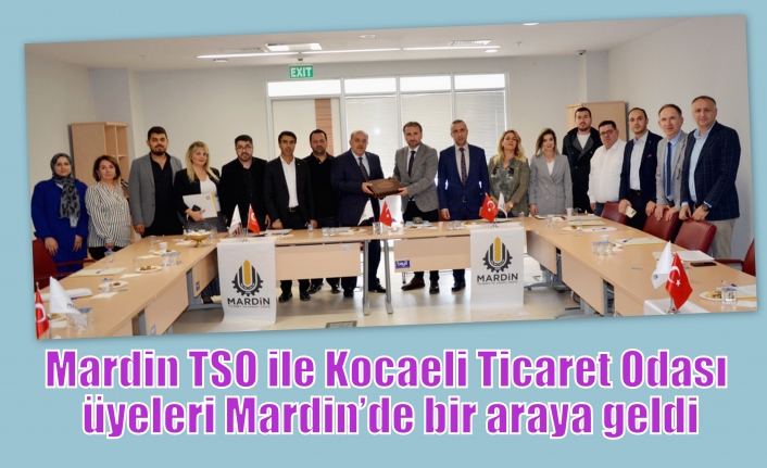 Mardin TSO ile Kocaeli Ticaret Odası üyeleri Mardin’de bir araya geldi