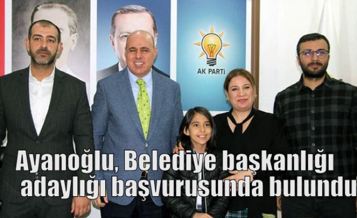 Ayanoğlu, Belediye başkanlığı adaylığı başvurusunda bulundu