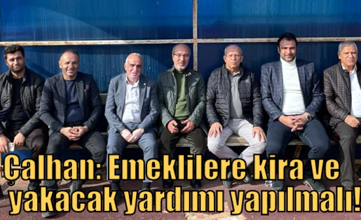 Çalhan: Emeklilere kira ve yakacak yardımı yapılmalı!