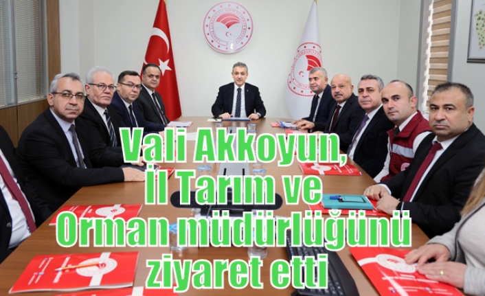 Vali Akkoyun, İl Tarım ve Orman müdürlüğünü ziyaret etti