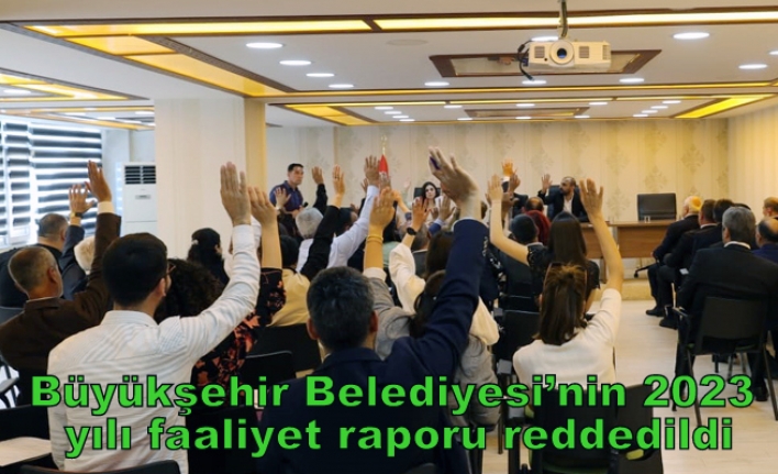 Büyükşehir Belediyesi’nin 2023 yılı faaliyet raporu reddedildi