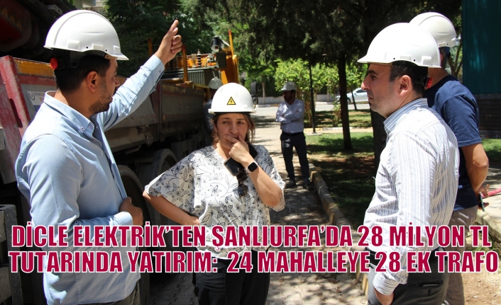 DİCLE ELEKTRİK’TEN ŞANLIURFA’DA 28 MİLYON TL TUTARINDA YATIRIM:  24 MAHALLEYE 28 EK TRAFO