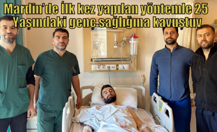 Mardin’de İlk kez yapılan yöntemle 25 Yaşındaki genç sağlığına kavuştu