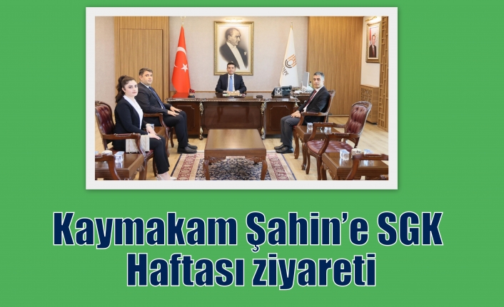 Kaymakam Şahin’e SGK Haftası ziyareti