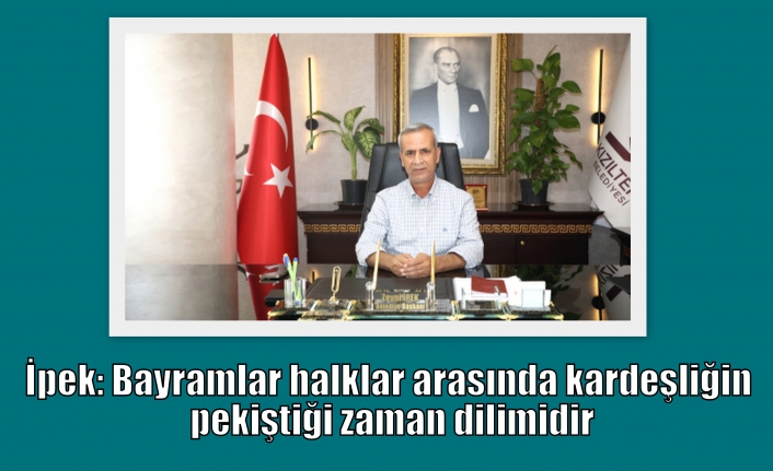 İpek: Bayramlar halklar arasında kardeşliğin pekiştiği zaman dilimidir