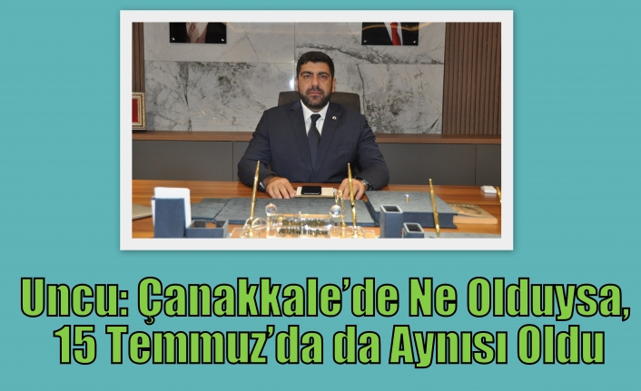 Uncu: Çanakkale’de Ne Olduysa, 15 Temmuz’da da Aynısı Oldu
