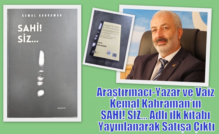 Araştırmacı-Yazar ve Vaiz Kemal Kahraman’ın SAHİ! SİZ… Adlı ilk kitabı Yayınlanarak Satışa Çıktı