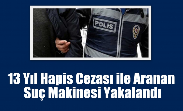 13 Yıl Hapis Cezası ile Aranan Suç Makinesi Yakalandı