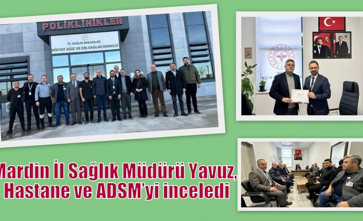 Mardin İl Sağlık Müdürü Yavuz, Hastane ve ADSM’yi inceledi