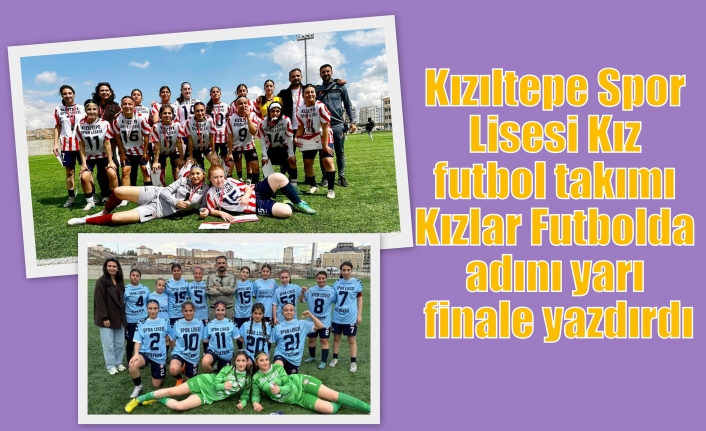 Kızıltepe Spor Lisesi Kız futbol takımı Kızlar Futbolda adını yarı finale yazdırdı