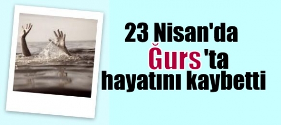   23 Nisan'da Ğurs 'ta hayatını kaybetti