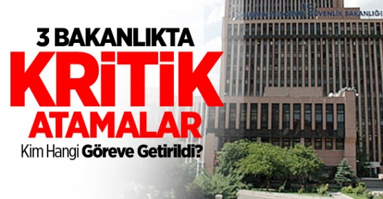 3 Bakanlıkta Kritik Atamalar