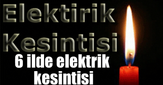 6 ilde elektrik kesintisi olacak