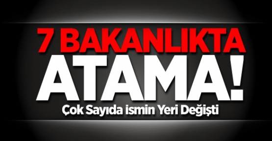 7 Bakanlıkta Atama!