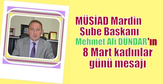 MÜSİAD Mardin Şube Başkanı 8 Mart kadınlar günü mesajı 