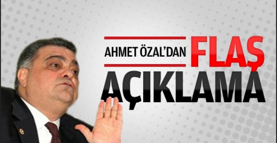 Ahmet Özal'dan ilk açıklama geldi