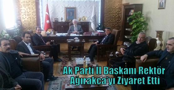 Ak Parti İl Başkanı Rektör Ağırakça’yı Ziyaret Etti 