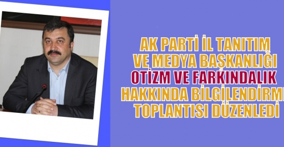 AK PARTİ İL TANITIM VE MEDYA BAŞKANLIĞI  OTİZM FARKINDALIK AYI BASINI BİLGİLENDİRME TOPLANTISI DÜZENLEDİ