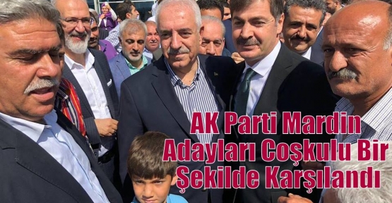 AK Parti Mardin Adayları Coşkulu Bir Şekilde Karşılandı