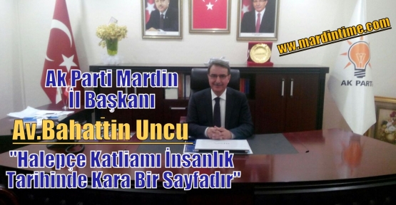 Ak Parti Mardin İl Başkanı Av.Bahattin Uncu “Halepçe Katliamı İnsanlık Tarihinde Kara Bir Sayfadır“