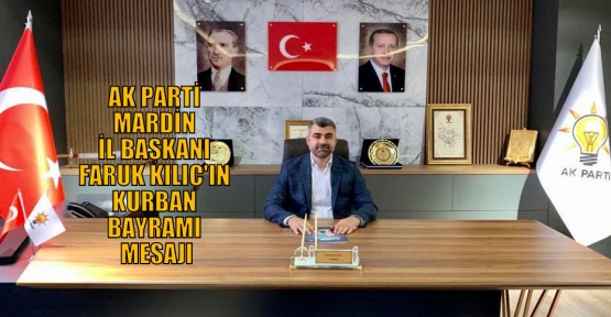 AK PARTİ MARDİN İL BAŞKANI FARUK KILIÇ'IN KURBAN BAYRAMI MESAJI