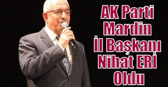AK Parti Mardin İl Başkanı Nihat ERİ Oldu