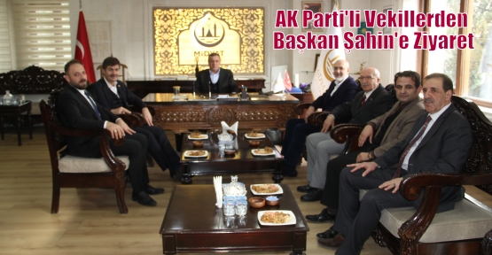 AK Parti'li Vekillerden Başkan Şahin'e Ziyaret