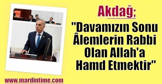 Akdağ; “Davamızın Sonu Âlemlerin Rabbi Olan Allah'a Hamd Etmektir“