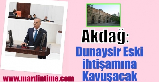 Akdağ: Dunaysir Eski ihtişamına Kavuşacak