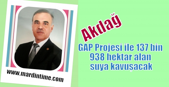 Akdağ GAP Projesi ile 137 bin 938 hektar alan suya kavuşacak