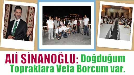 Alİ SİNANOĞLU:Doğduğum Topraklara Vefa Borcum Var.