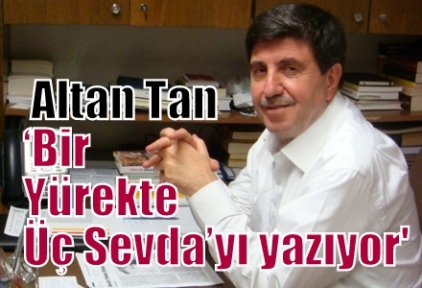 Altan Tan ‘Bir Yürekte Üç Sevda’yı yazıyor