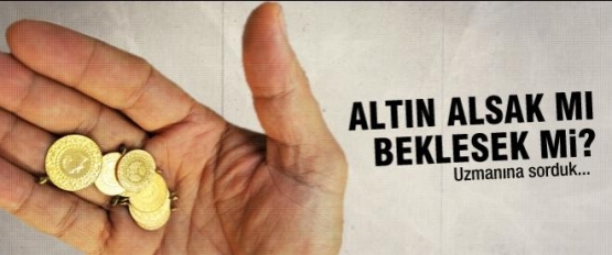 Altın alsak mı beklesek mi?