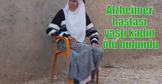 Alzheimer hastası yaşlı kadın ölü bulundu  