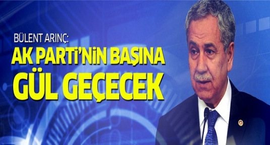 Arınç: AK Parti'nin başına Abdullah Gül geçecek