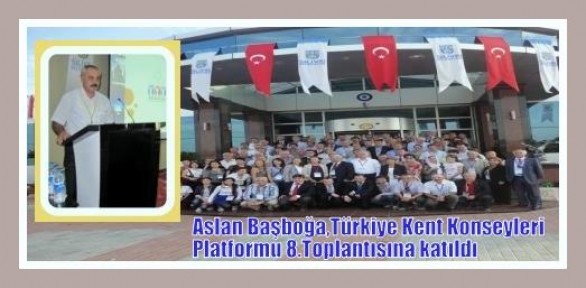Aslan Başboğa,Silivri'deki Türkiye Kent Konseyleri Platformu 8.Toplantısına katıldı