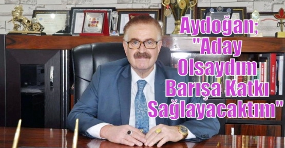 Aydoğan;“Aday Olsaydım Barışa Katkı Sağlayacaktım“  