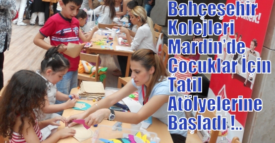 Bahçeşehir Kolejleri Mardin’de Çocuklar İçin Tatil Atölyelerine Başladı !..