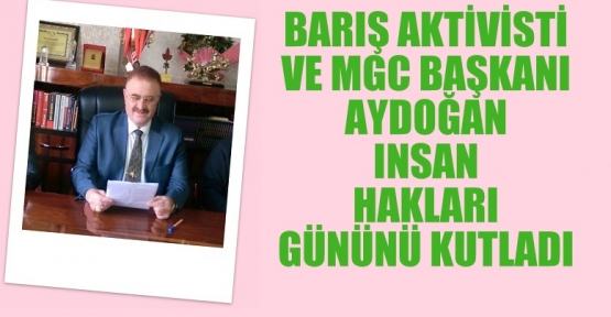 BARIŞ AKTİVİSTİ VE MGC BAŞKANI AYDOĞAN INSAN HAKLARI GÜNÜNÜ KUTLADI. 