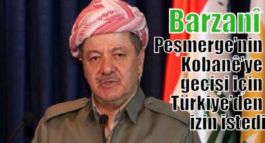 Barzanî Peşmerge’nin Kobanê’ye geçişi için Türkiye’den izin istedi
