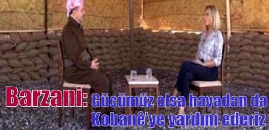 Barzani: Gücümüz olsa havadan da Kobanê’ye yardım ederiz
