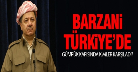 Barzani Türkiye'ye geldi