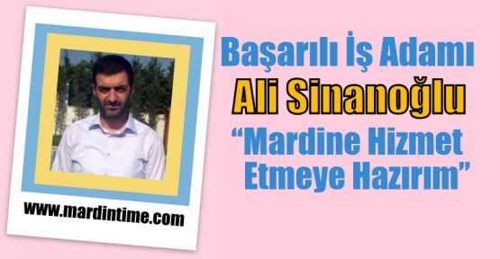 Başarılı İşadamı  Ali Sinanoğlu Mardin'e Hizmet Etmeye Geliyor