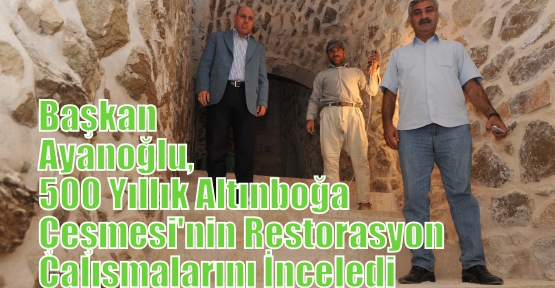 Başkan Ayanoğlu,  500 Yıllık Altınboğa Çeşmesi'nin Restorasyon Çalışmalarını İnceledi