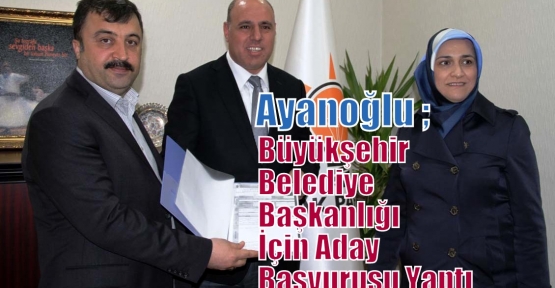 Başkan Ayanoğlu Büyükşehir Belediye Başkanlığı İçin Aday Başvurusu Yaptı