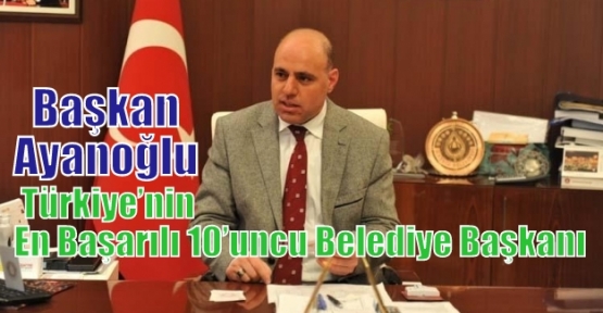 Başkan Ayanoğlu Türkiye’nin En Başarılı 10’uncu Belediye Başkanı